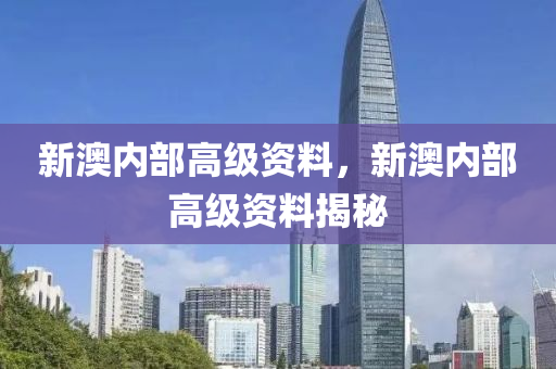 新澳内部高级资料|精选资料解析大全